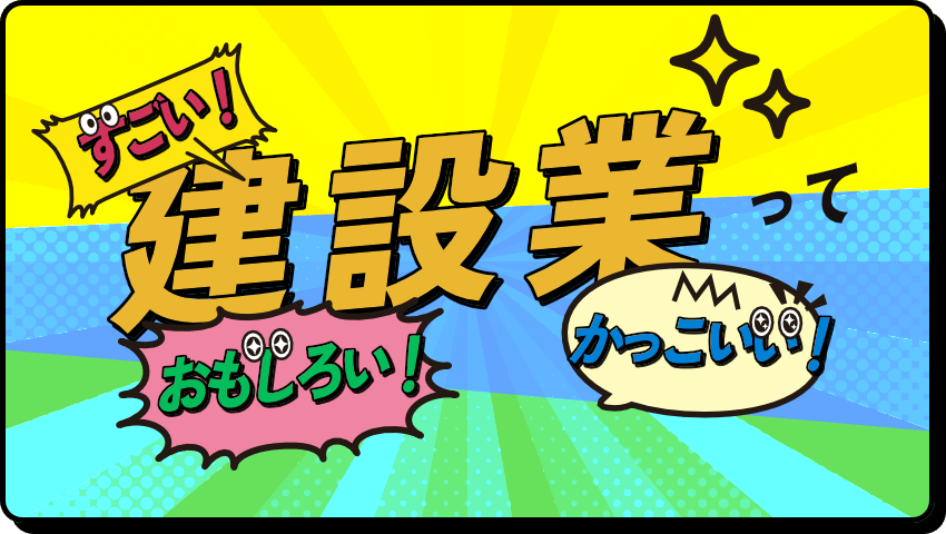 建設業ってすごい！おもしろい！かっこいい！